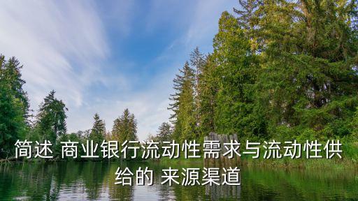 簡(jiǎn)述 商業(yè)銀行流動(dòng)性需求與流動(dòng)性供給的 來源渠道