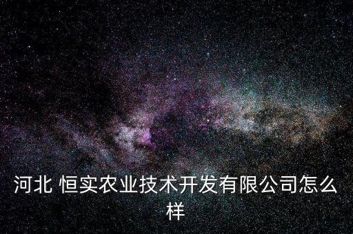 河北 恒實農(nóng)業(yè)技術(shù)開發(fā)有限公司怎么樣
