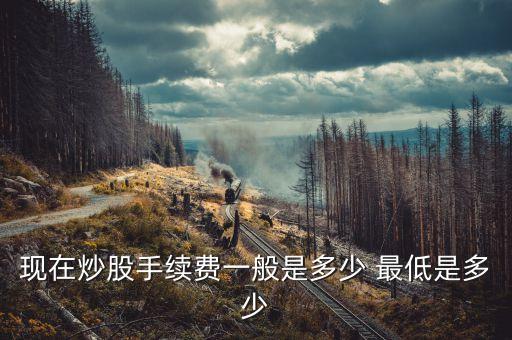 現在炒股手續(xù)費一般是多少 最低是多少