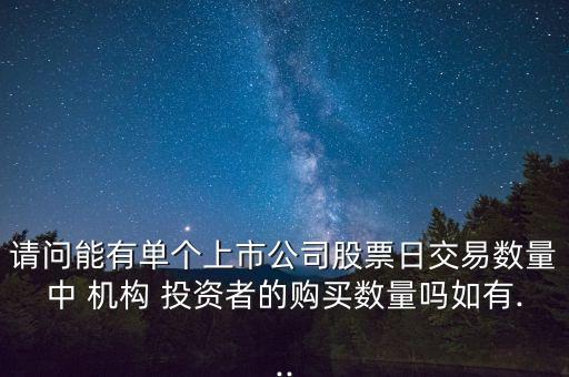 請(qǐng)問(wèn)能有單個(gè)上市公司股票日交易數(shù)量中 機(jī)構(gòu) 投資者的購(gòu)買數(shù)量嗎如有...
