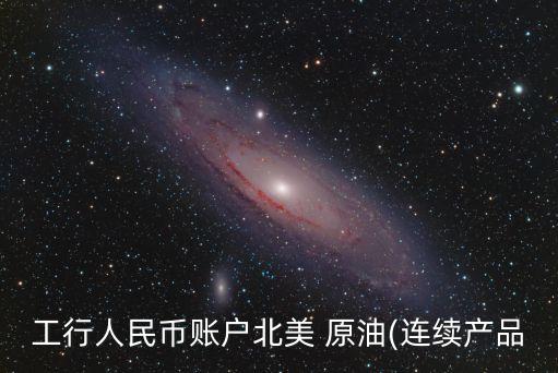 工行人民幣賬戶北美 原油(連續(xù)產品