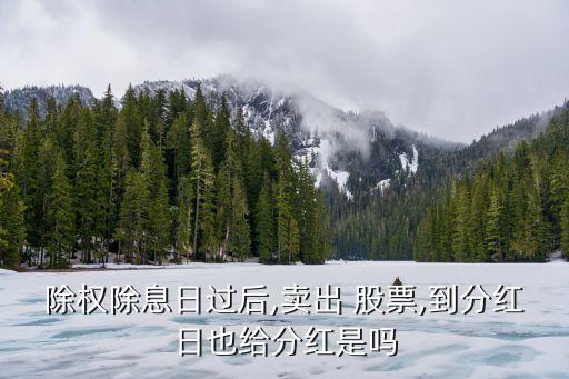 除權除息日過后,賣出 股票,到分紅日也給分紅是嗎