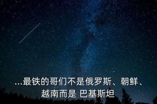 ...最鐵的哥們不是俄羅斯、朝鮮、越南而是 巴基斯坦