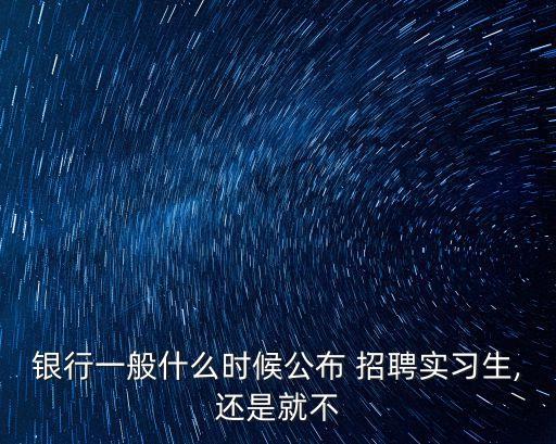 銀行一般什么時候公布 招聘實(shí)習(xí)生,還是就不