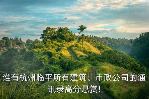 誰(shuí)有杭州臨平所有建筑、市政公司的通訊錄高分懸賞!