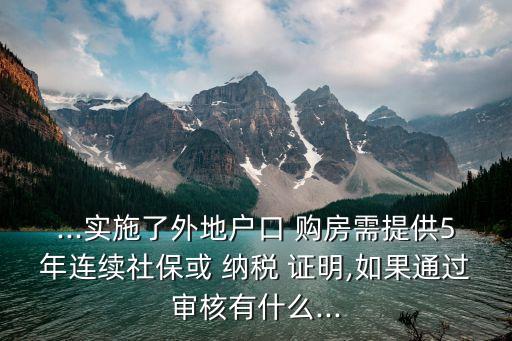 ...實(shí)施了外地戶口 購房需提供5年連續(xù)社?；?納稅 證明,如果通過審核有什么...