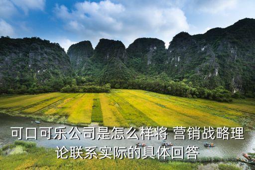 可口可樂(lè)公司是怎么樣將 營(yíng)銷(xiāo)戰(zhàn)略理論聯(lián)系實(shí)際的具體回答