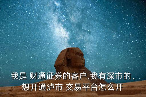 我是 財(cái)通證券的客戶,我有深市的、想開通瀘市 交易平臺怎么開