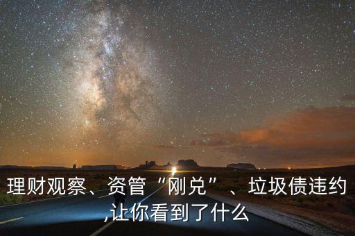 理財(cái)觀察、資管“剛兌”、垃圾債違約,讓你看到了什么