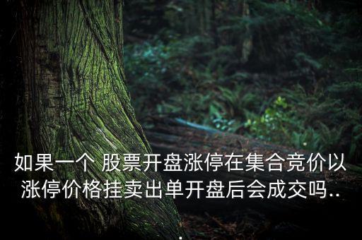如果一個(gè) 股票開(kāi)盤漲停在集合競(jìng)價(jià)以漲停價(jià)格掛賣出單開(kāi)盤后會(huì)成交嗎...