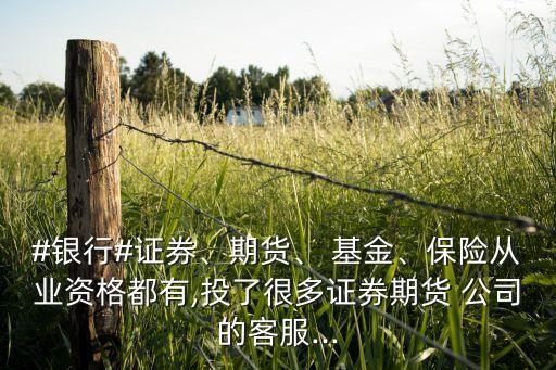 #銀行#證券、期貨、 基金、保險(xiǎn)從業(yè)資格都有,投了很多證券期貨 公司的客服...