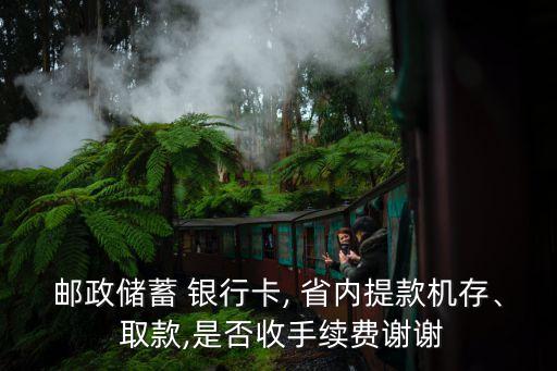 郵政儲蓄 銀行卡, 省內(nèi)提款機存、 取款,是否收手續(xù)費謝謝