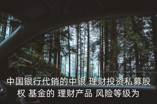中國銀行代銷的中銀 理財投資私募股權 基金的 理財產(chǎn)品 風險等級為