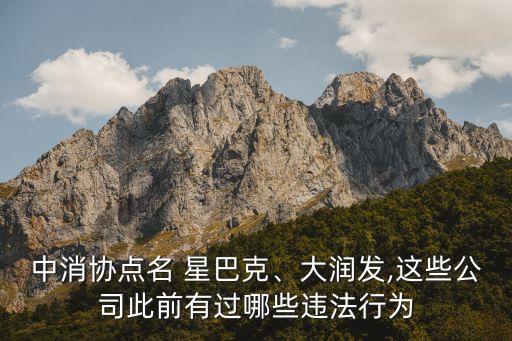 中消協點名 星巴克、大潤發(fā),這些公司此前有過哪些違法行為