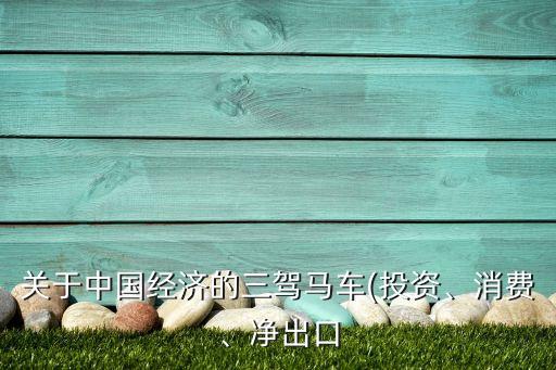 關(guān)于中國經(jīng)濟的三駕馬車(投資、消費、凈出口