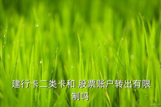  建行卡二類(lèi)卡和 股票賬戶轉(zhuǎn)出有限制嗎