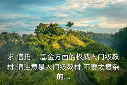 求 信托、 基金方面的權威入門級教材,請注意是入門級教材,不要太復雜的...