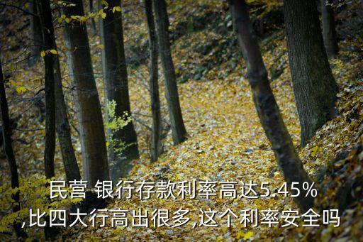  民營 銀行存款利率高達(dá)5.45%,比四大行高出很多,這個利率安全嗎