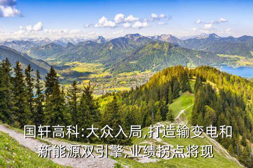  國軒高科:大眾入局,打造輸變電和新能源雙引擎,業(yè)績(jī)拐點(diǎn)將現(xiàn)