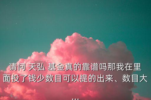 請(qǐng)問(wèn) 天弘 基金真的靠譜嗎那我在里面投了錢(qián)少數(shù)目可以提的出來(lái)、數(shù)目大...