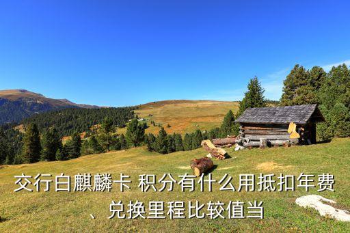交行白麒麟卡 積分有什么用抵扣年費(fèi)、兌換里程比較值當(dāng)