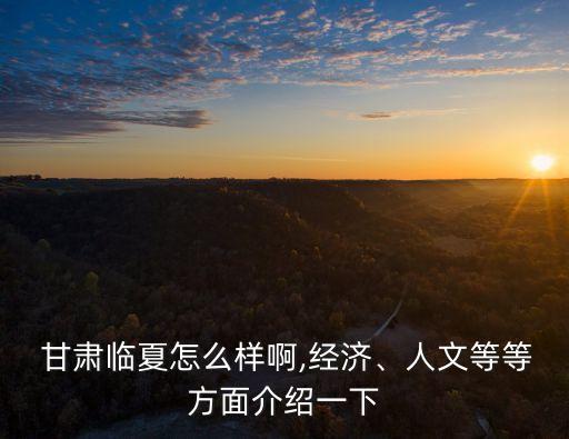  甘肅臨夏怎么樣啊,經(jīng)濟、人文等等方面介紹一下