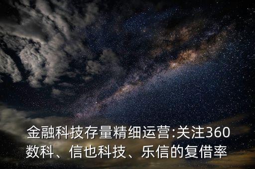  金融科技存量精細(xì)運(yùn)營(yíng):關(guān)注360數(shù)科、信也科技、樂(lè)信的復(fù)借率