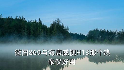  德圖869與?？低旽13那個(gè)熱像儀好用