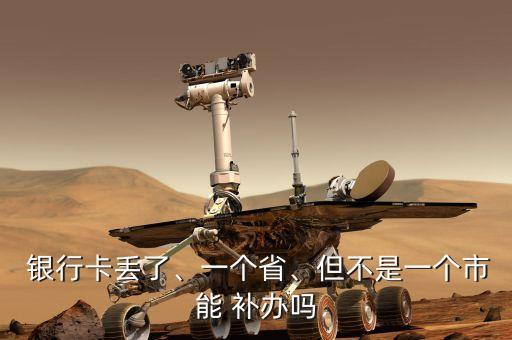  銀行卡丟了、一個省、但不是一個市能 補(bǔ)辦嗎