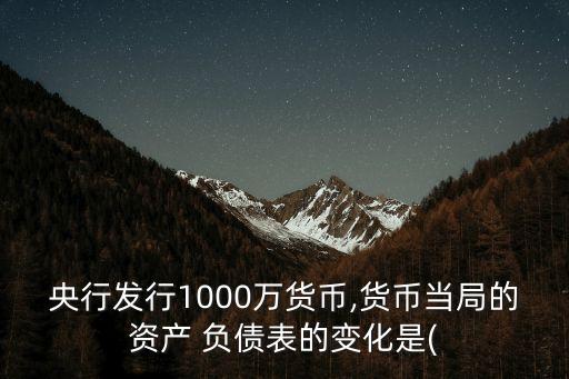 央行發(fā)行1000萬貨幣,貨幣當局的資產(chǎn) 負債表的變化是(