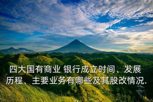 四大國有商業(yè) 銀行成立時(shí)間、發(fā)展 歷程、主要業(yè)務(wù)有哪些及其股改情況...