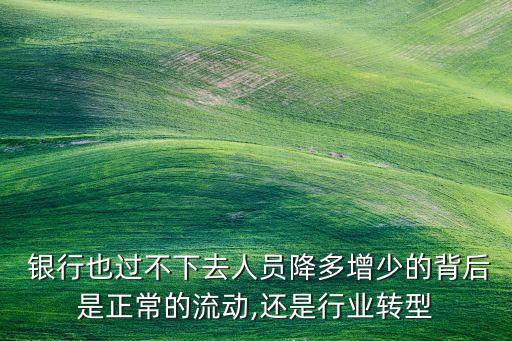  銀行也過不下去人員降多增少的背后是正常的流動,還是行業(yè)轉型