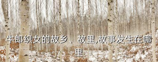 牛郎織女的故鄉(xiāng)、故里,故事發(fā)生在哪里