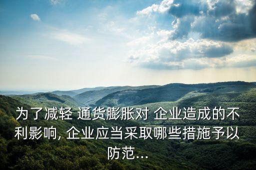 為了減輕 通貨膨脹對 企業(yè)造成的不利影響, 企業(yè)應當采取哪些措施予以防范...