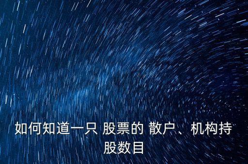 如何知道一只 股票的 散戶、機(jī)構(gòu)持股數(shù)目