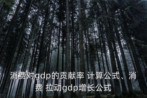 消費(fèi)對gdp的貢獻(xiàn)率 計(jì)算公式、消費(fèi) 拉動gdp增長公式