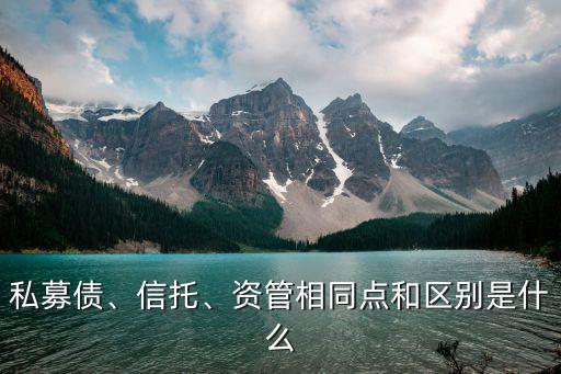 私募債、信托、資管相同點(diǎn)和區(qū)別是什么