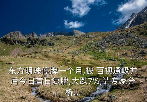 東方明珠停牌一個(gè)月,被 百視通吸并后今日首日復(fù)牌,大跌7%,請專家分析...