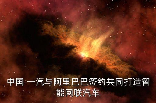 中國 一汽與阿里巴巴簽約共同打造智能網聯汽車