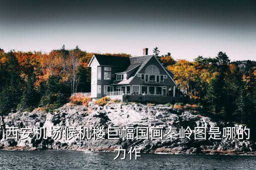 西安機(jī)場(chǎng)候機(jī)樓巨幅國畫秦嶺圖是哪的力作