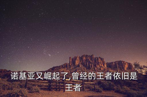  諾基亞又崛起了,曾經的王者依舊是王者