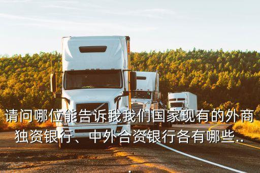 請問哪位能告訴我我們國家現(xiàn)有的外商獨資銀行、中外合資銀行各有哪些...