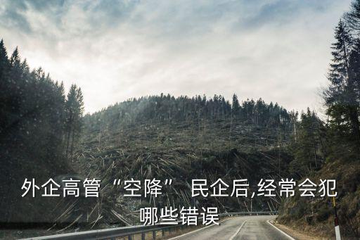 外企高管“空降” 民企后,經常會犯哪些錯誤
