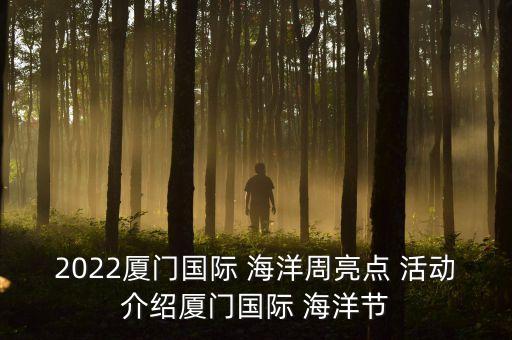 2022廈門國際 海洋周亮點(diǎn) 活動(dòng)介紹廈門國際 海洋節(jié)