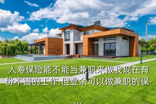  人壽保險能不能當兼職來做我現在有份不錯的工作,但業(yè)余可以做兼職的保...