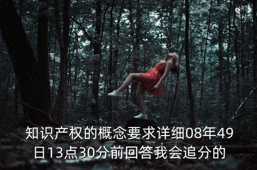  知識產(chǎn)權(quán)的概念要求詳細(xì)08年49日13點30分前回答我會追分的