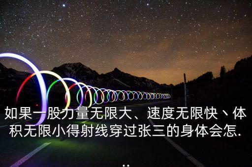 如果一股力量無限大、速度無限快丶體積無限小得射線穿過張三的身體會(huì)怎...