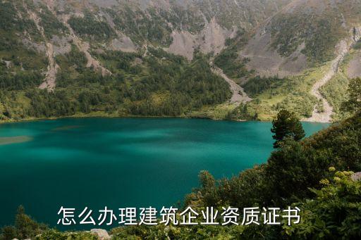 怎么辦理建筑企業(yè)資質證書