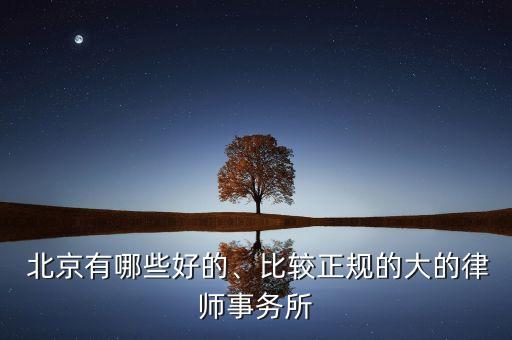  北京有哪些好的、比較正規(guī)的大的律師事務所