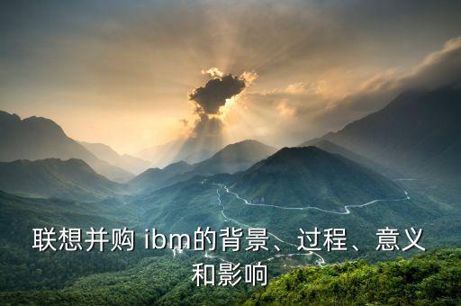 聯(lián)想并購 ibm的背景、過程、意義和影響